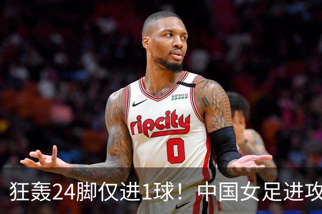 狂轰24脚仅进1球！中国女足进攻效率堪忧无缘亚运连胜
